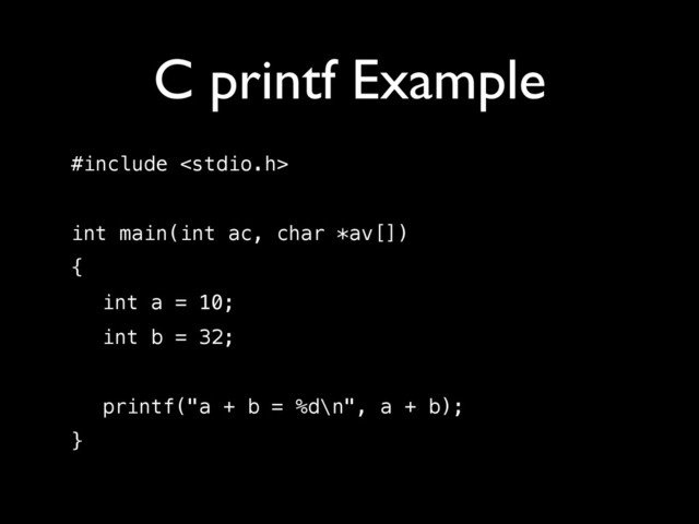 C printf Example
#include 
!
int main(int ac, char *av[])
{
int a = 10;
int b = 32;
!
printf("a + b = %d\n", a + b);
}
