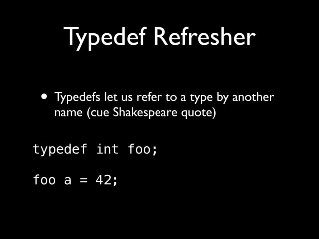 Typedef Refresher
• Typedefs let us refer to a type by another
name (cue Shakespeare quote) 
typedef int foo; 
 
foo a = 42;
