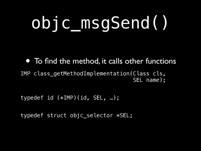 objc_msgSend()
• To ﬁnd the method, it calls other functions	

IMP class_getMethodImplementation(Class cls,  
SEL name); 
typedef id (*IMP)(id, SEL, …); 
typedef struct objc_selector *SEL;
