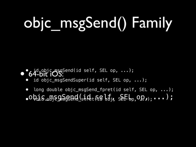 objc_msgSend() Family
• id objc_msgSend(id self, SEL op, ...);
• id objc_msgSendSuper(id self, SEL op, ...);
• long double objc_msgSend_fpret(id self, SEL op, ...);
• void objc_msgSend_stret(id obj, SEL op, ...);
• 64-bit iOS:	

!
objc_msgSend(id self, SEL op, ...);
