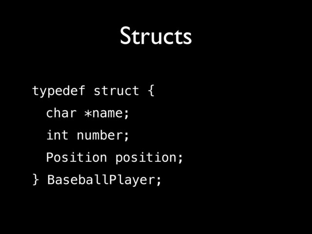 Structs
typedef struct {
char *name;
int number;
Position position;
} BaseballPlayer;
