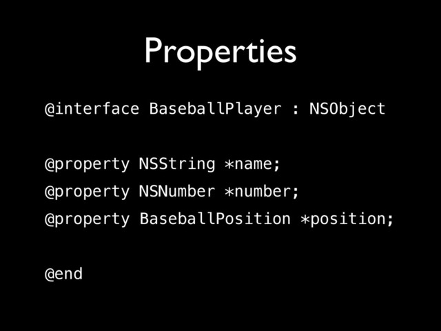 Properties
@interface BaseballPlayer : NSObject
!
@property NSString *name;
@property NSNumber *number;
@property BaseballPosition *position;
!
@end

