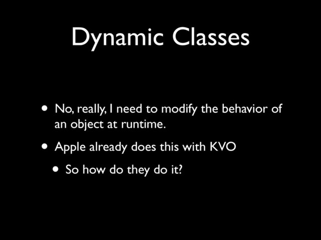 Dynamic Classes
• No, really, I need to modify the behavior of
an object at runtime.	

• Apple already does this with KVO	

• So how do they do it?
