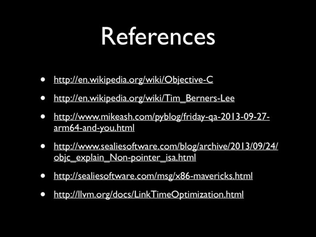 References
• http://en.wikipedia.org/wiki/Objective-C	

• http://en.wikipedia.org/wiki/Tim_Berners-Lee	

• http://www.mikeash.com/pyblog/friday-qa-2013-09-27-
arm64-and-you.html	

• http://www.sealiesoftware.com/blog/archive/2013/09/24/
objc_explain_Non-pointer_isa.html	

• http://sealiesoftware.com/msg/x86-mavericks.html	

• http://llvm.org/docs/LinkTimeOptimization.html
