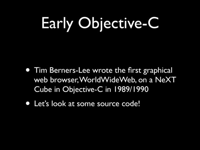 Early Objective-C
• Tim Berners-Lee wrote the ﬁrst graphical
web browser, WorldWideWeb, on a NeXT
Cube in Objective-C in 1989/1990	

• Let’s look at some source code!
