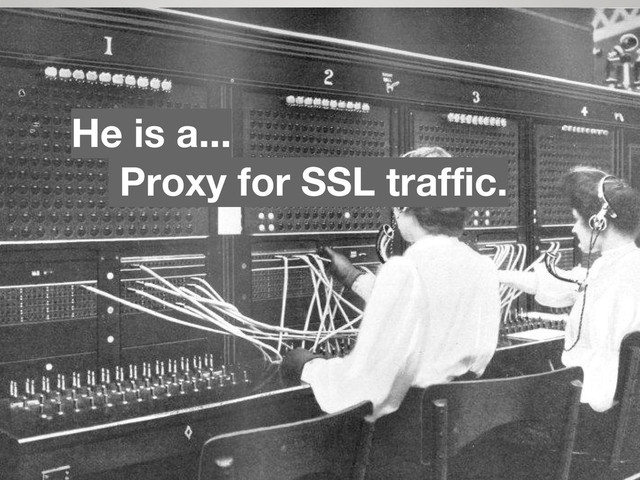 Proxy for SSL traffic.
He is a...
