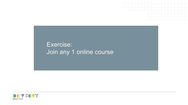 Tip:
Follow Writers/experts on
Medium, twitter for learning
Exercise:
Join any 1 online course
