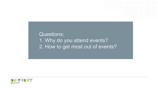 Tip:
Follow Writers/experts on
Medium, twitter for learning
Questions:
1. Why do you attend events?
2. How to get most out of events?
