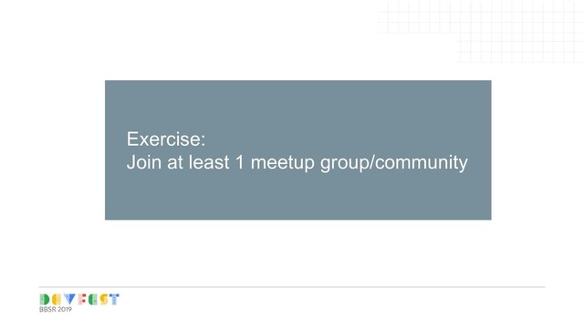 Tip:
Follow Writers/experts on
Medium, twitter for learning
Exercise:
Join at least 1 meetup group/community

