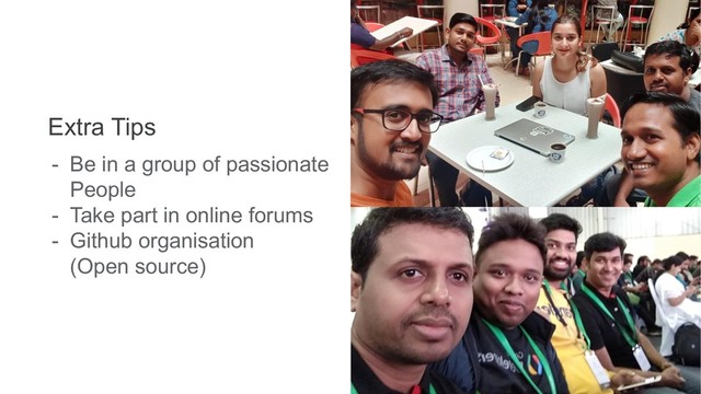 Extra Tips
- Be in a group of passionate
People
- Take part in online forums
- Github organisation
(Open source)
