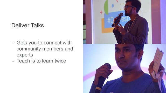 Deliver Talks
- Gets you to connect with
community members and
experts
- Teach is to learn twice
