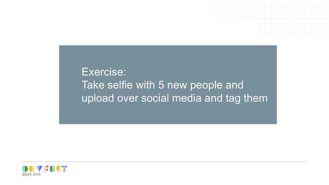 Tip:
Follow Writers/experts on
Medium, twitter for learning
Exercise:
Take selfie with 5 new people and
upload over social media and tag them
