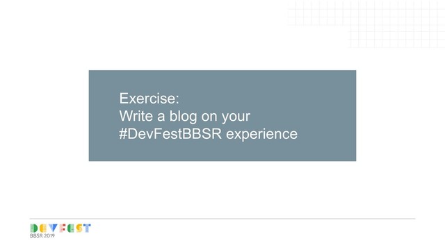 Tip:
Follow Writers/experts on
Medium, twitter for learning
Exercise:
Write a blog on your
#DevFestBBSR experience
