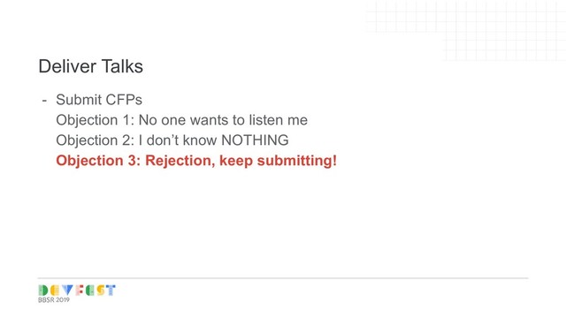 Tip:
Follow Writers/experts on
Medium, twitter for learning
Deliver Talks
- Submit CFPs
Objection 1: No one wants to listen me
Objection 2: I don’t know NOTHING
Objection 3: Rejection, keep submitting!
