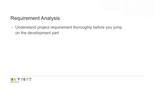 Tip:
Follow Writers/experts on
Medium, twitter for learning
Requirement Analysis
- Understand project requirement thoroughly before you jump
on the development part
