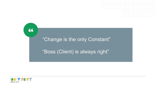 “Change is the only Constant”
“Boss (Client) is always right”
