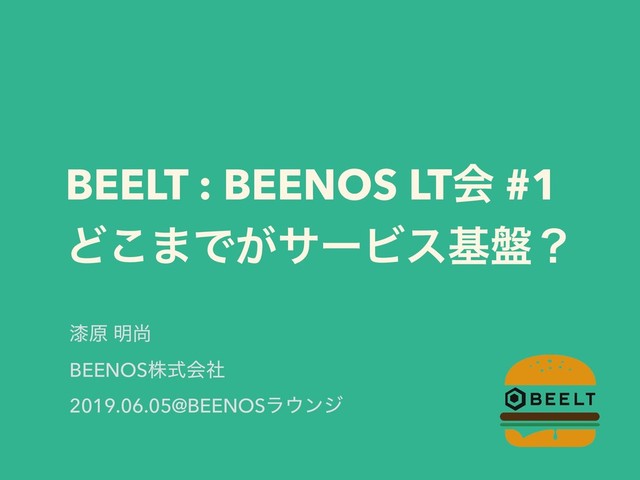 BEELT : BEENOS LTձ #1
Ͳ͜·Ͱ͕αʔϏεج൫ʁ
࣫ݪ ໌ঘ
BEENOSגࣜձࣾ
2019.06.05@BEENOSϥ΢ϯδ
