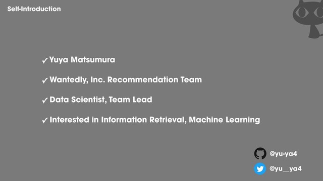 ✓ Yuya Matsumura
✓ Wantedly, Inc. Recommendation Team
✓ Data Scientist, Team Lead
✓ Interested in Information Retrieval, Machine Learning
Self-Introduction
@yu-ya4
@yu__ya4
