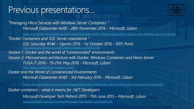 https://channel9.msdn.com/Events/DXPortugal/Datacenter-Airlift-2016/Managing-Micro-Services-with-Windows-Server-Containers
http://www.sqlsaturday.com/546/Speakers/Details.aspx?spid=2929
http://tugait.pt/2016/speakers/pedro-sousa/
https://channel9.msdn.com/events/DXPortugal/Datacenter-Airlift/Docker-and-the-World-of-Containerized-Environments
https://channel9.msdn.com/events/DXPortugal/Tech-Refresh-2015/AZDEV03

