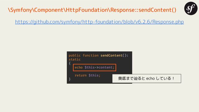 public function sendContent():
static
{
echo $this->content;
return $this;
}
\Symfony\Component\HttpFoundation\Response::sendContent()
https://github.com/symfony/http-foundation/blob/v6.2.6/Response.php
奥底まで辿ると echo している！
