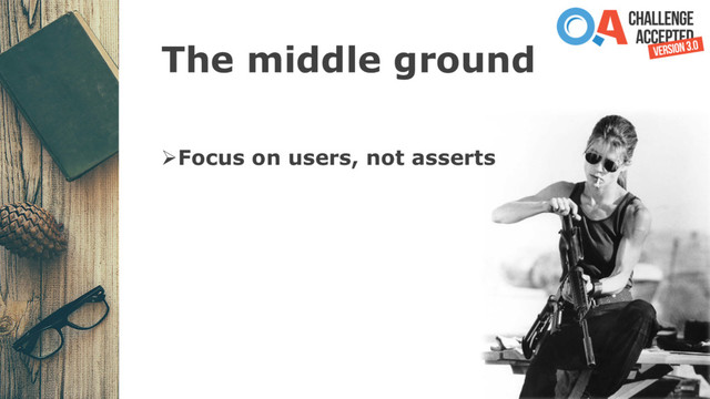 The middle ground
ØFocus on users, not asserts
