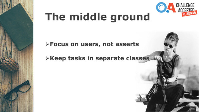 The middle ground
ØFocus on users, not asserts
ØKeep tasks in separate classes
