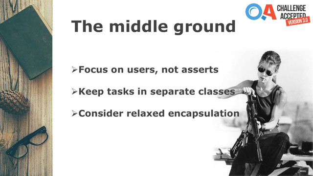 The middle ground
ØFocus on users, not asserts
ØKeep tasks in separate classes
ØConsider relaxed encapsulation
