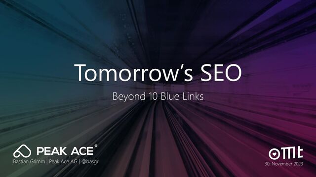 Tomorrow’s SEO
Beyond 10 Blue Links
Bastian Grimm | Peak Ace AG | @basgr 30. November 2023
