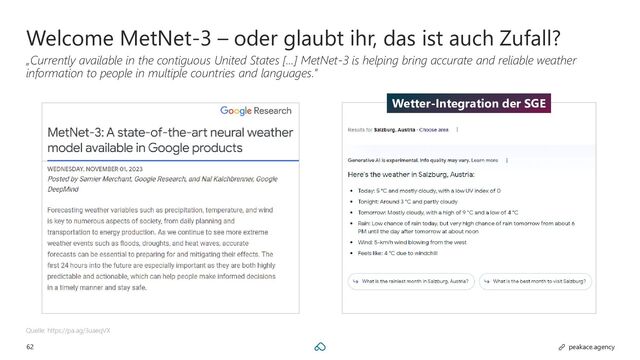 62 peakace.agency
Welcome MetNet-3 – oder glaubt ihr, das ist auch Zufall?
„Currently available in the contiguous United States […] MetNet-3 is helping bring accurate and reliable weather
information to people in multiple countries and languages.”
Quelle: https://pa.ag/3uaeqVX
Wetter-Integration der SGE
