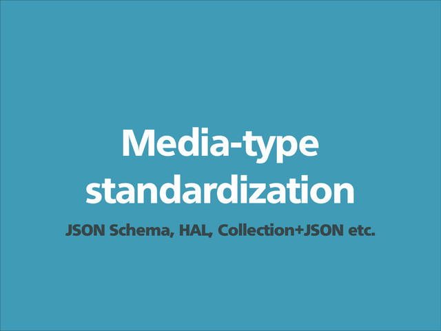 Media-type
standardization
JSON Schema, HAL, Collection+JSON etc.

