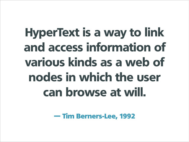 HyperText is a way to link
and access information of
various kinds as a web of
nodes in which the user
can browse at will.
— Tim Berners-Lee, 1992
