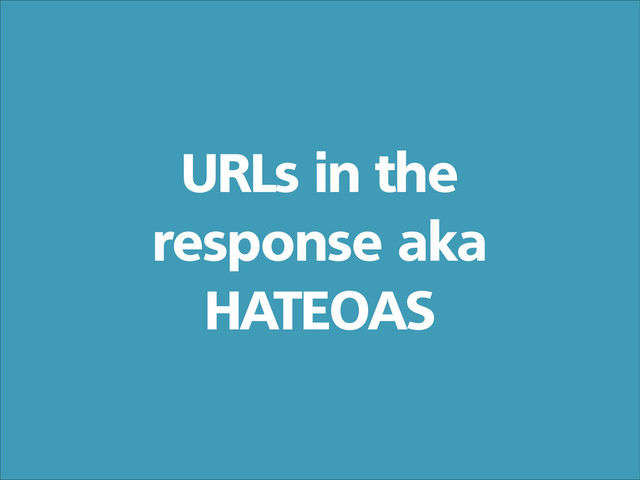 URLs in the
response aka
HATEOAS
