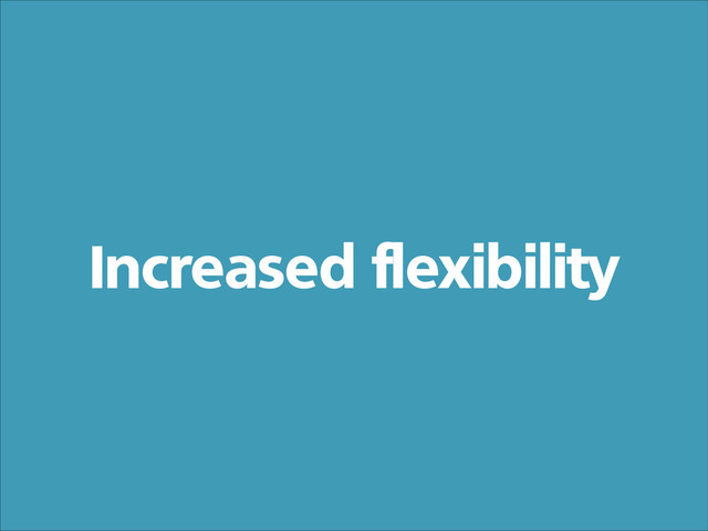 Increased flexibility

