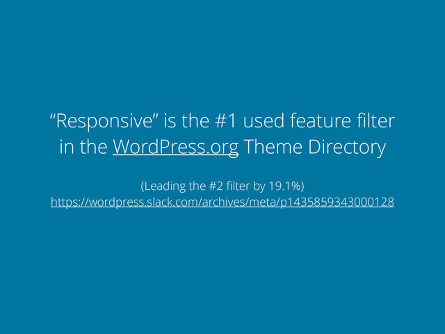 “Responsive” is the #1 used feature ﬁlter
in the WordPress.org Theme Directory
(Leading the #2 ﬁlter by 19.1%)
https://wordpress.slack.com/archives/meta/p1435859343000128
