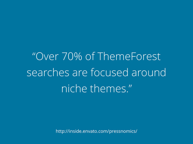 “Over 70% of ThemeForest
searches are focused around
niche themes.”
http://inside.envato.com/pressnomics/
