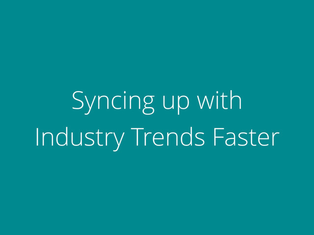 Syncing up with
Industry Trends Faster
