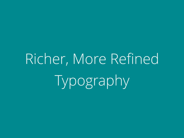 Richer, More Reﬁned
Typography
