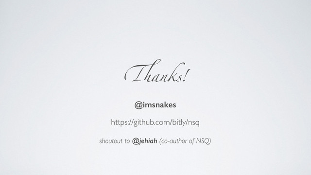 Thanks!
@imsnakes
!
https://github.com/bitly/nsq	

!
shoutout to @jehiah (co-author of NSQ)
