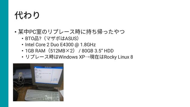 • PC
• BTO ? ASUS
• Intel Core 2 Duo E4300 @ 1.8GHz
• 1GB RAM 512MB 2 / 80GB 3.5” HDD
• Windows XP→ Rocky Linux 8
