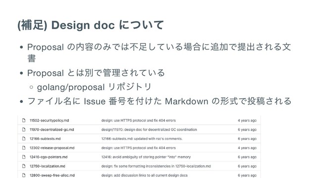 (
補足) Design doc
について
Proposal
の内容のみでは不足している場合に追加で提出される文
書
Proposal
とは別で管理されている
golang/proposal
リポジトリ
ファイル名に Issue
番号を付けた Markdown
の形式で投稿される
