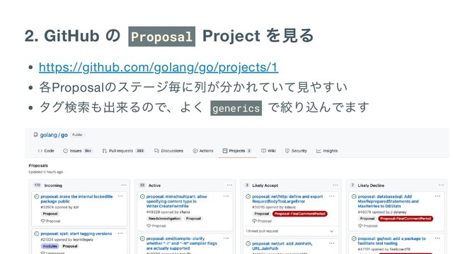 2. GitHub
の Proposal Project
を見る
https://github.com/golang/go/projects/1
各Proposal
のステージ毎に列が分かれていて見やすい
タグ検索も出来るので、よく generics
で絞り込んでます
