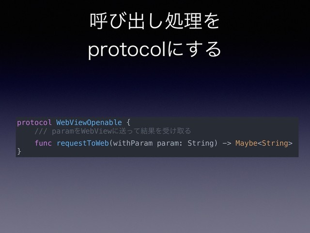 ݺͼग़͠ॲཧΛ
QSPUPDPMʹ͢Δ
protocol WebViewOpenable {
/// paramΛWebViewʹૹͬͯ݁ՌΛड͚औΔ
func requestToWeb(withParam param: String) -> Maybe
}
