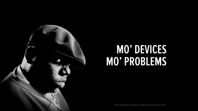 MO’ DEVICES
MO’ PROBLEMS
Photo wallpaper of Notorious BIG from alphacoders.com
