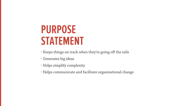 PURPOSE
STATEMENT
‣ Keeps things on track when they’re going oﬀ the rails
‣ Generates big ideas
‣ Helps simplify complexity
‣ Helps communicate and facilitate organizational change
