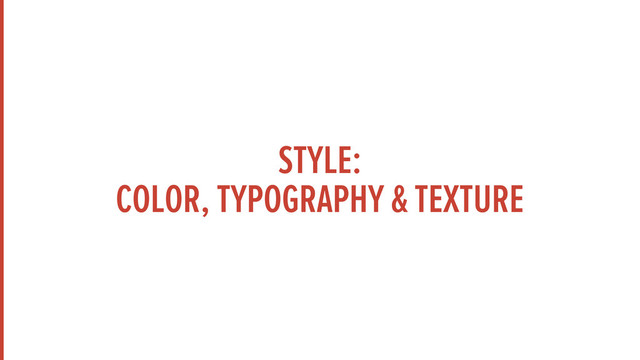 STYLE:
COLOR, TYPOGRAPHY & TEXTURE
