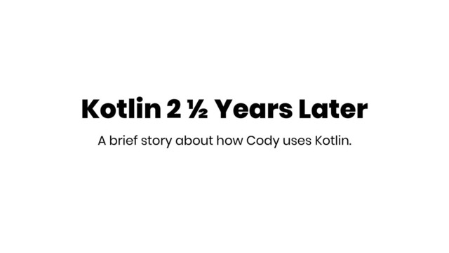 Kotlin 2 ½ Years Later
A brief story about how Cody uses Kotlin.
