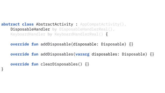 abstract class AbstractActivity : AppCompatActivity(),
DisposableHandler by DisposableHandlerReal(),
KeyboardHandler by KeyboardHandlerReal() {
override fun addDisposable(disposable: Disposable) {}
override fun addDisposables(vararg disposables: Disposable) {}
override fun clearDisposables() {}
}
