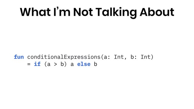 fun conditionalExpressions(a: Int, b: Int)
= if (a > b) a else b
What I’m Not Talking About

