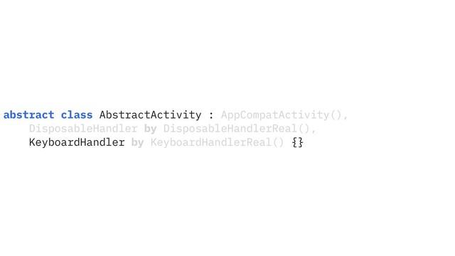abstract class AbstractActivity : AppCompatActivity(),
DisposableHandler by DisposableHandlerReal(),
KeyboardHandler by KeyboardHandlerReal() {}
