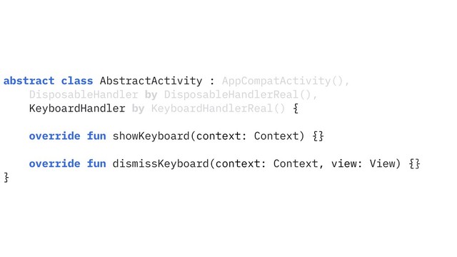 abstract class AbstractActivity : AppCompatActivity(),
DisposableHandler by DisposableHandlerReal(),
KeyboardHandler by KeyboardHandlerReal() {
override fun showKeyboard(context: Context) {}
override fun dismissKeyboard(context: Context, view: View) {}
}
